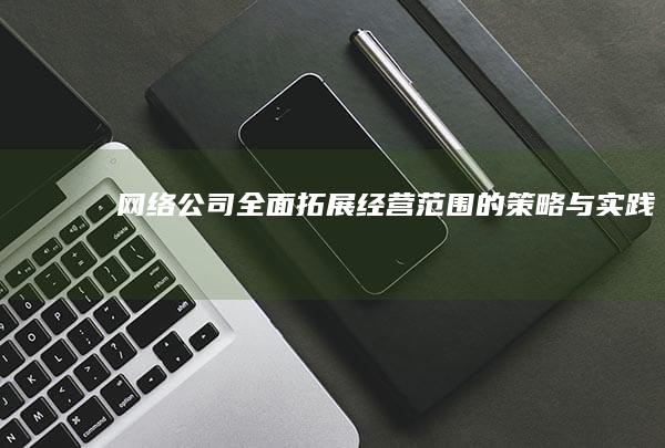 网络公司全面拓展经营范围的策略与实践